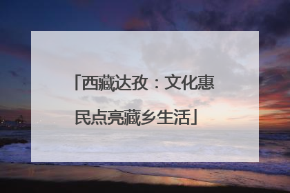 西藏达孜：文化惠民点亮藏乡生活