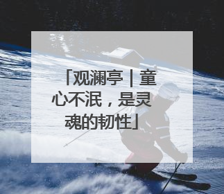观澜亭｜童心不泯，是灵魂的韧性