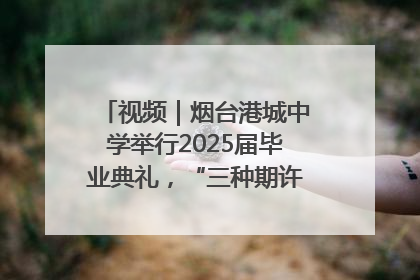 视频｜烟台港城中学举行2025届毕业典礼，“三种期许”照亮青春征途