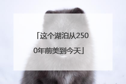 这个湖泊从2500年前美到今天