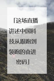 这场直播讲述中国科技从跟跑到领跑的奋进密码
