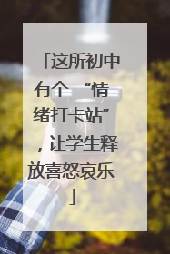 这所初中有个 “情绪打卡站”，让学生释放喜怒哀乐