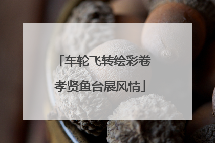 车轮飞转绘彩卷 孝贤鱼台展风情