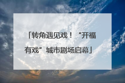 转角遇见戏！“开福有戏”城市剧场启幕