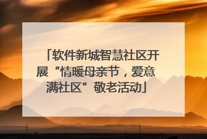 软件新城智慧社区开展“情暖母亲节，爱意满社区”敬老活动