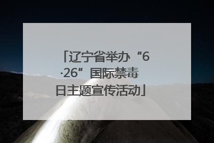 辽宁省举办“6·26”国际禁毒日主题宣传活动