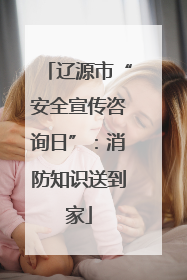 辽源市“安全宣传咨询日”：消防知识送到家