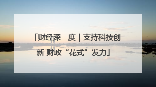 财经深一度｜支持科技创新 财政“花式”发力