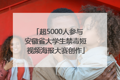 超5000人参与安徽省大学生禁毒短视频海报大赛创作