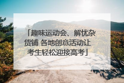 趣味运动会、解忧杂货铺 各地创意活动让考生轻松迎接高考