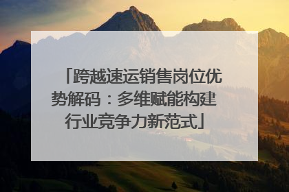 跨越速运销售岗位优势解码：多维赋能构建行业竞争力新范式