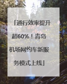 通行效率提升超60%！青岛机场网约车新服务模式上线