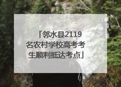 邻水县2119名农村学校高考考生顺利抵达考点
