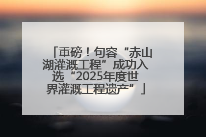 重磅！句容“赤山湖灌溉工程”成功入选“2025年度世界灌溉工程遗产”