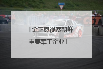 金正恩视察朝鲜重要军工企业