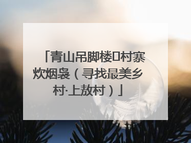 青山吊脚楼 村寨炊烟袅（寻找最美乡村·上敖村）