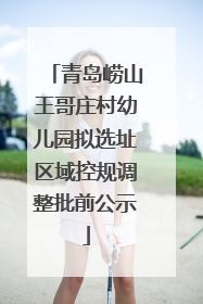 青岛崂山王哥庄村幼儿园拟选址区域控规调整批前公示