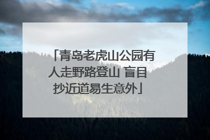 青岛老虎山公园有人走野路登山 盲目抄近道易生意外