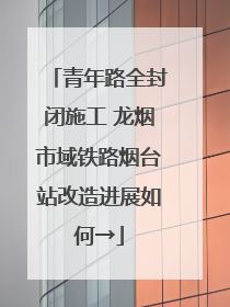 青年路全封闭施工 龙烟市域铁路烟台站改造进展如何→