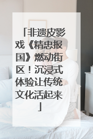 非遗皮影戏《精忠报国》燃动街区！沉浸式体验让传统文化活起来