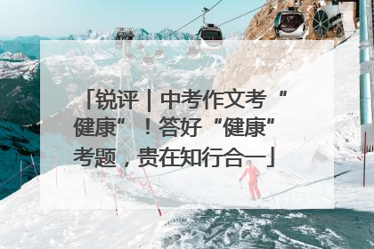 锐评｜中考作文考“健康”！答好“健康”考题，贵在知行合一
