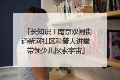 长知识！南京双闸街道新河社区科普大讲堂带领少儿探索宇宙