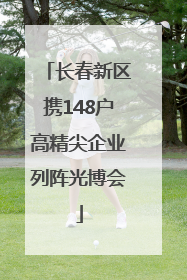 长春新区携148户高精尖企业列阵光博会