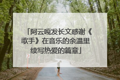阿云嘎发长文感谢《歌手》在音乐的余温里续写热爱的篇章