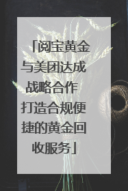 阅宝黄金与美团达成战略合作 打造合规便捷的黄金回收服务