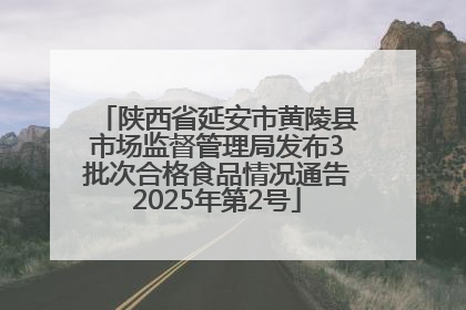 陕西省延安市黄陵县市场监督管理局发布3批次合格食品情况通告2025年第2号