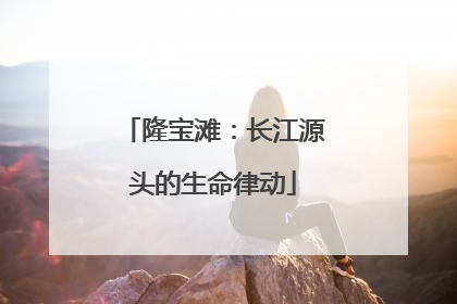 隆宝滩：长江源头的生命律动