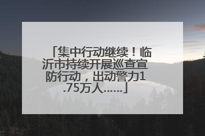 集中行动继续！临沂市持续开展巡查宣防行动，出动警力1.75万人……