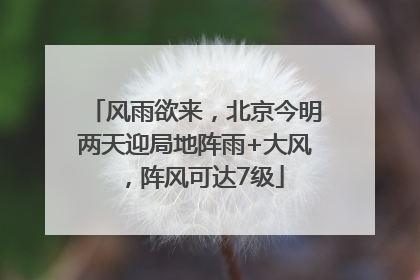 风雨欲来，北京今明两天迎局地阵雨+大风，阵风可达7级