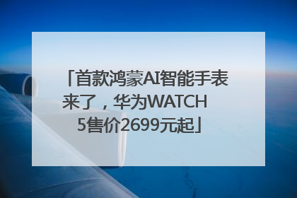 首款鸿蒙AI智能手表来了，华为WATCH 5售价2699元起