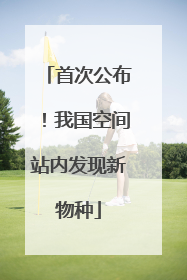 首次公布！我国空间站内发现新物种
