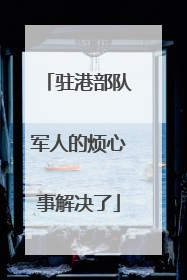 驻港部队军人的烦心事解决了