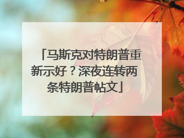 马斯克对特朗普重新示好？深夜连转两条特朗普帖文
