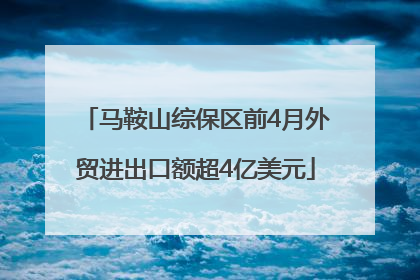 马鞍山综保区前4月外贸进出口额超4亿美元
