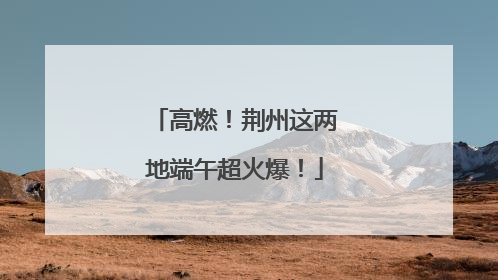 高燃！荆州这两地端午超火爆！