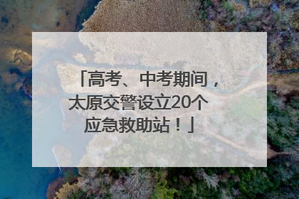 高考、中考期间，太原交警设立20个应急救助站！