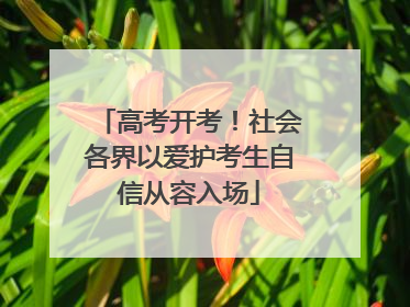 高考开考！社会各界以爱护考生自信从容入场