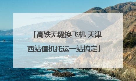 高铁无缝换飞机 天津西站值机托运一站搞定