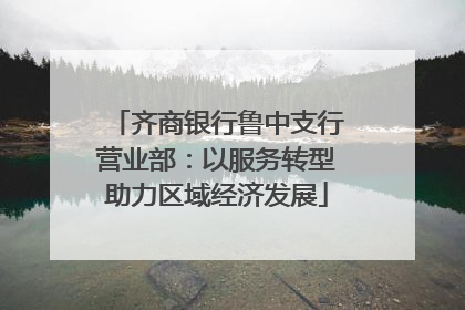 齐商银行鲁中支行营业部：以服务转型助力区域经济发展