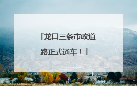 龙口三条市政道路正式通车！