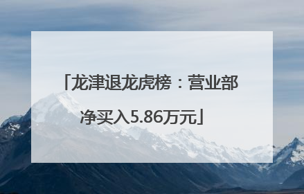 龙津退龙虎榜：营业部净买入5.86万元
