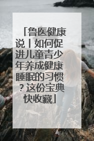 鲁医健康说丨如何促进儿童青少年养成健康睡眠的习惯？这份宝典快收藏