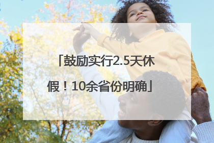 鼓励实行2.5天休假！10余省份明确