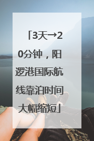 3天→20分钟，阳逻港国际航线靠泊时间大幅缩短