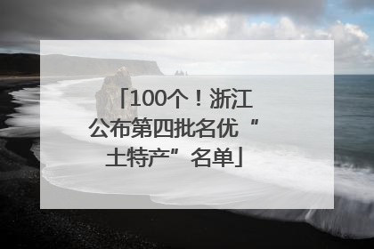 100个！浙江公布第四批名优“土特产”名单