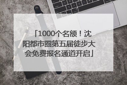 1000个名额！沈阳都市圈第五届徒步大会免费报名通道开启